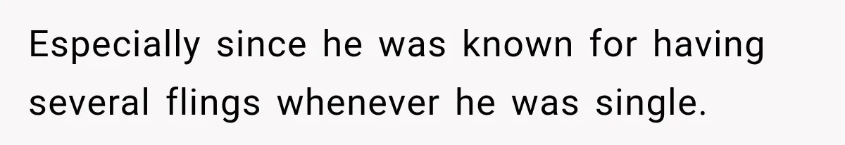 Especially since he was known for having several flings whenever he was single.