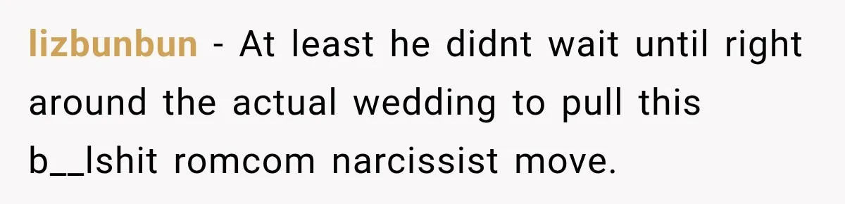 lizbunbun − At least he didnt wait until right around the actual wedding to pull this b__lshit romcom narcissist move.