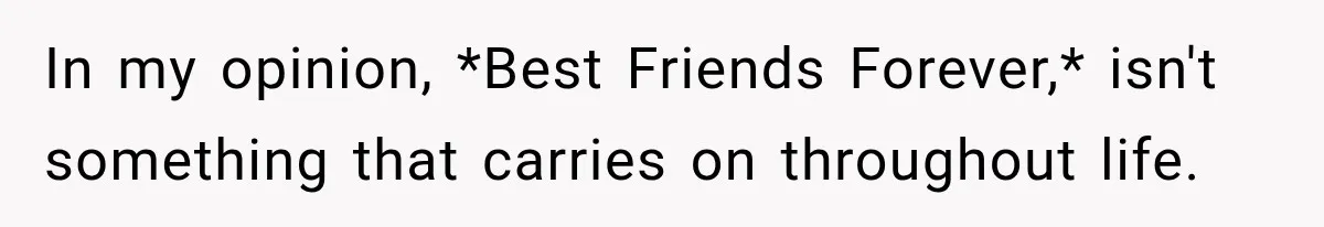 In my opinion, *Best Friends Forever,* isn't something that carries on throughout life.
