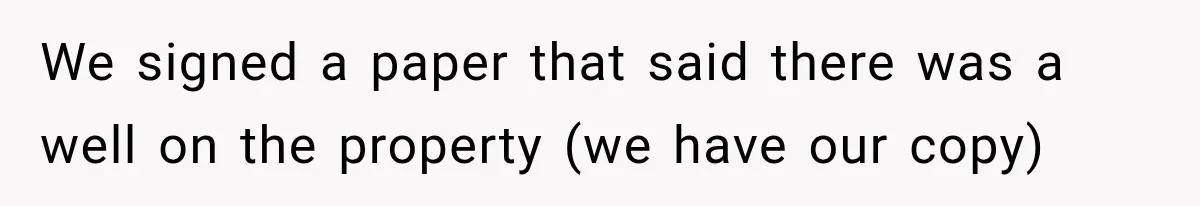 We signed a paper that said there was a well on the property (we have our copy)