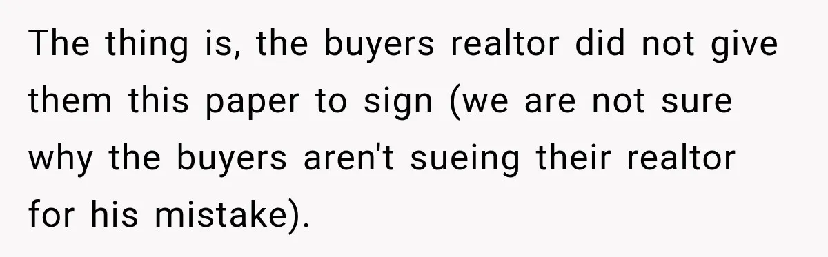 The thing is, the buyers realtor did not give them this paper to sign (we are not sure why the buyers aren't sueing their realtor for his mistake).