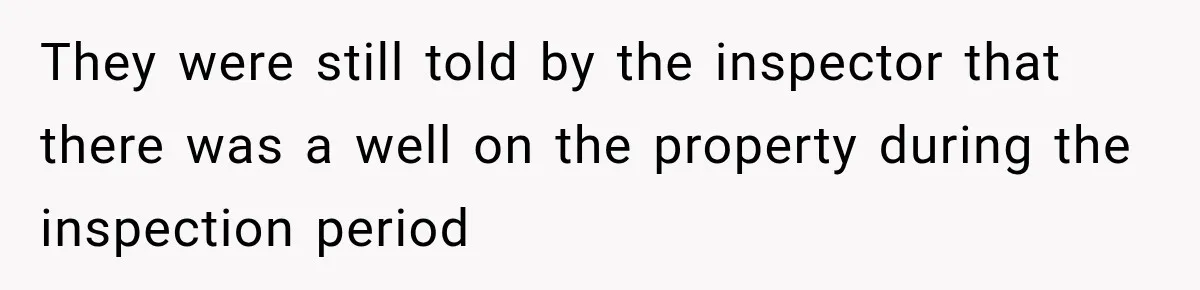 They were still told by the inspector that there was a well on the property during the inspection period
