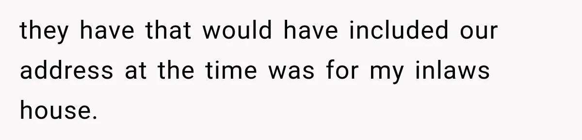 they have that would have included our address at the time was for my inlaws house.