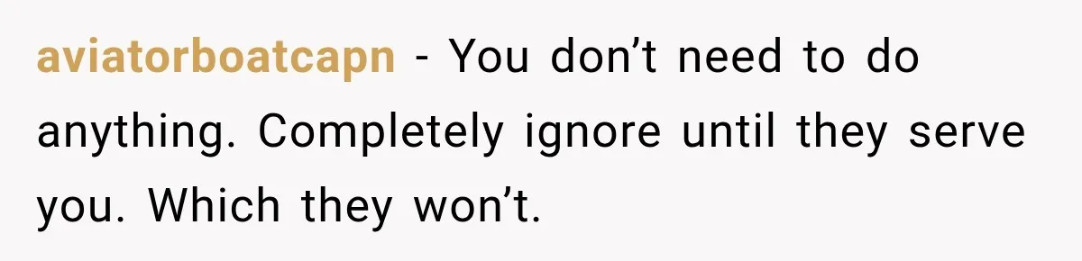 aviatorboatcapn − You don’t need to do anything. Completely ignore until they serve you. Which they won’t.