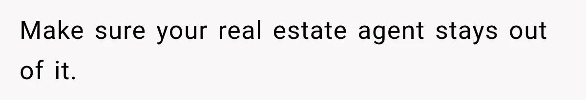 Make sure your real estate agent stays out of it.