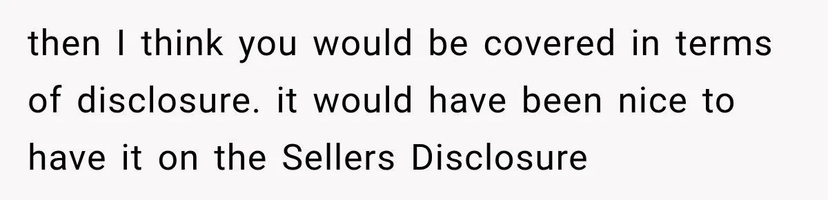then I think you would be covered in terms of disclosure. it would have been nice to have it on the Sellers Disclosure