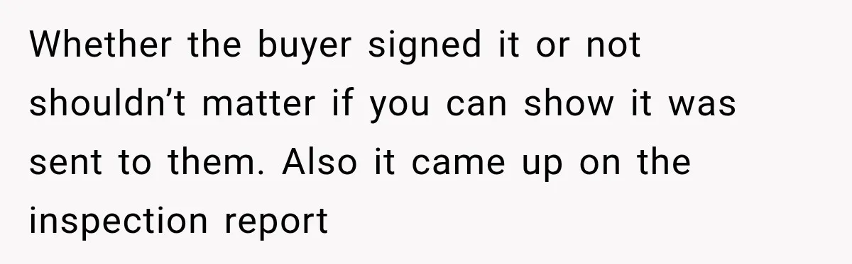 Whether the buyer signed it or not shouldn’t matter if you can show it was sent to them. Also it came up on the inspection report