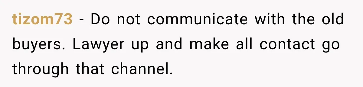 tizom73 − Do not communicate with the old buyers. Lawyer up and make all contact go through that channel.