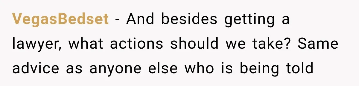 VegasBedset − And besides getting a lawyer, what actions should we take? Same advice as anyone else who is being told