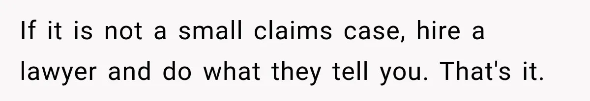 If it is not a small claims case, hire a lawyer and do what they tell you. That's it.