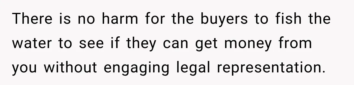 There is no harm for the buyers to fish the water to see if they can get money from you without engaging legal representation.