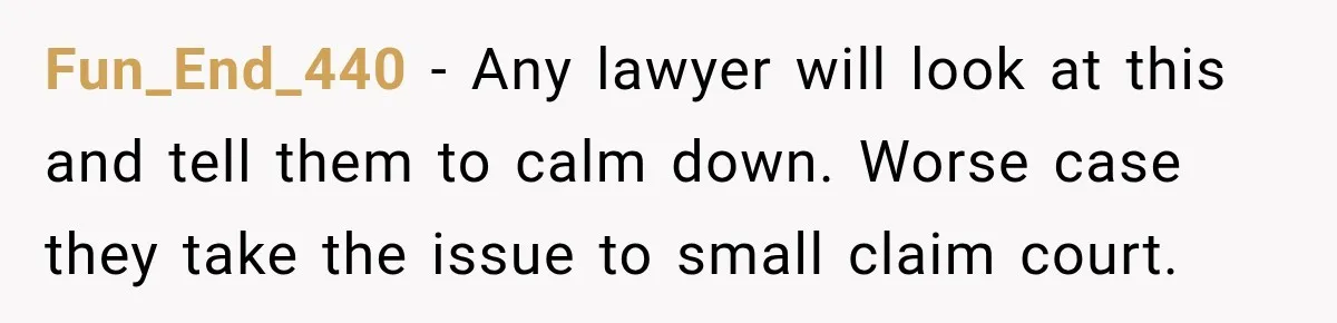 Fun_End_440 − Any lawyer will look at this and tell them to calm down. Worse case they take the issue to small claim court.