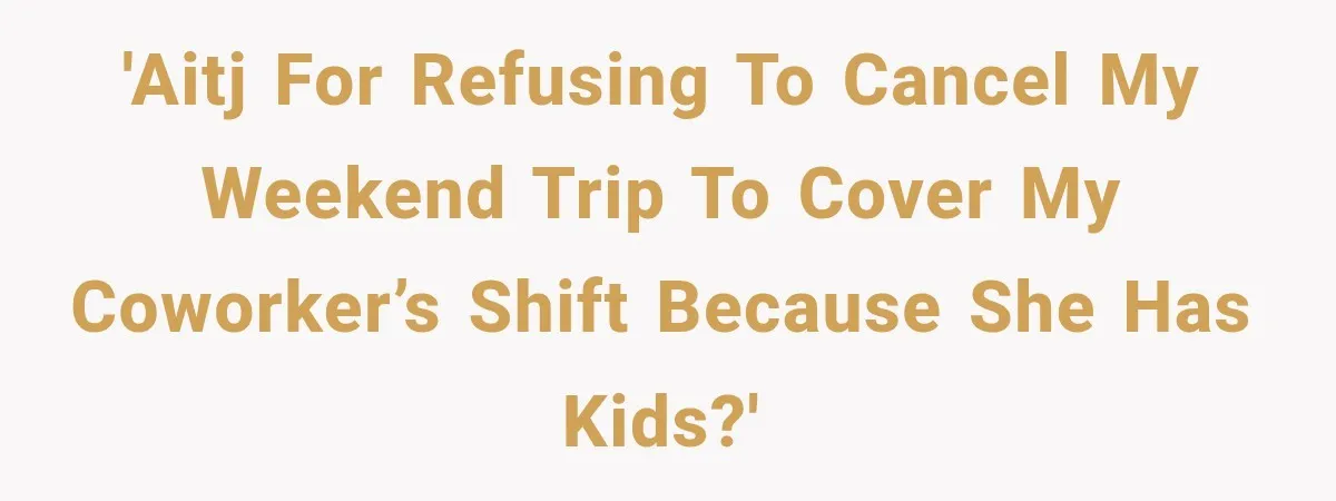 'AITJ for refusing to cancel my weekend trip to cover my coworker’s shift because she has kids?'
