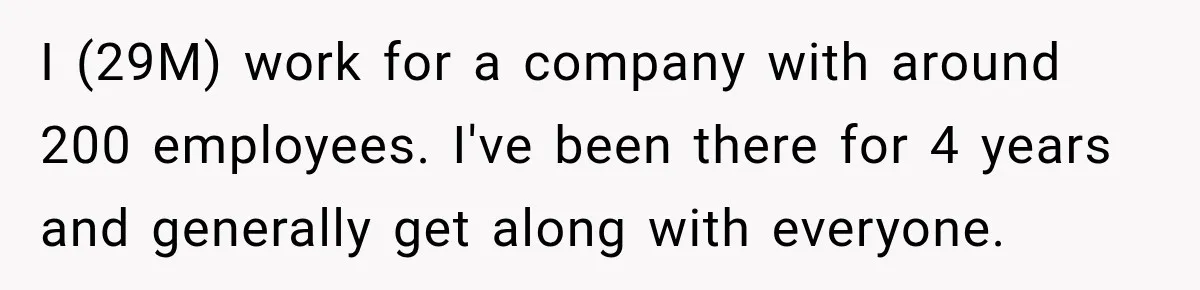 I (29M) work for a company with around 200 employees. I've been there for 4 years and generally get along with everyone.
