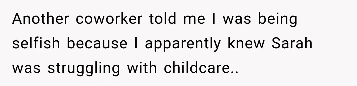 Another coworker told me I was being selfish because I apparently knew Sarah was struggling with childcare..
