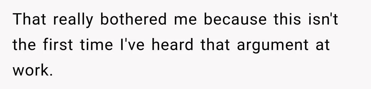That really bothered me because this isn't the first time I've heard that argument at work.