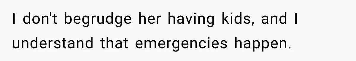 I don't begrudge her having kids, and I understand that emergencies happen.