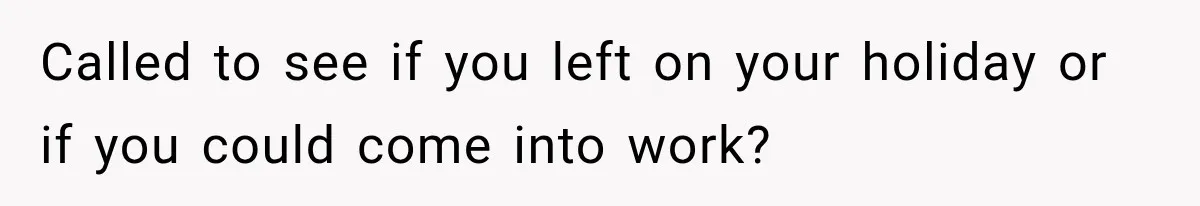 Called to see if you left on your holiday or if you could come into work?