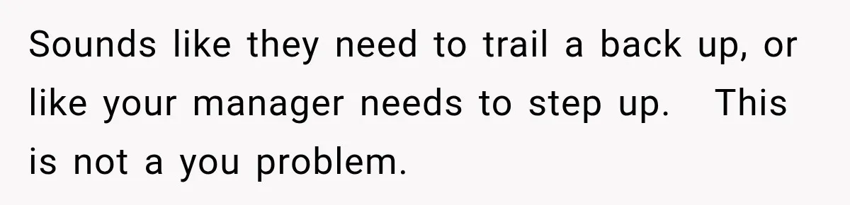 Sounds like they need to trail a back up, or like your manager needs to step up.   This is not a you problem.