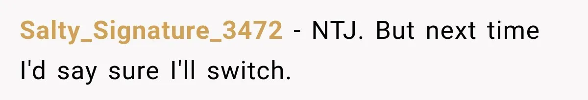 Salty_Signature_3472 − NTJ. But next time I'd say sure I'll switch.