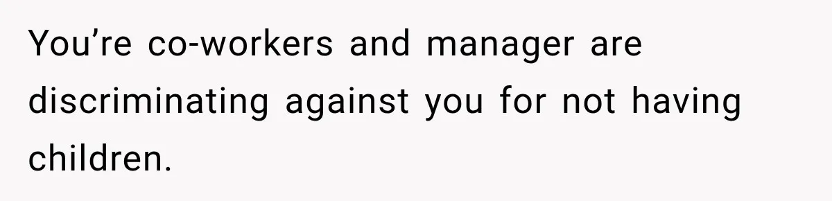 You’re co-workers and manager are discriminating against you for not having children.