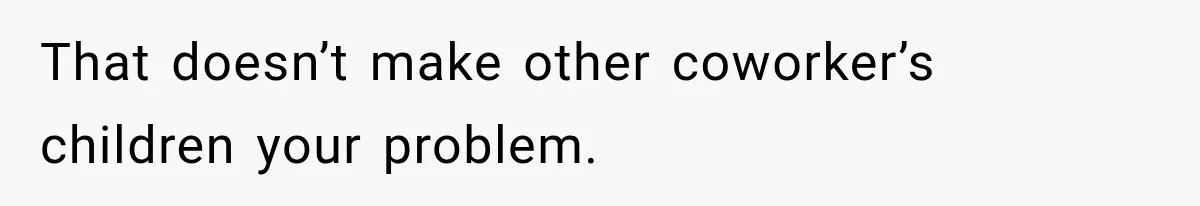 That doesn’t make other coworker’s children your problem.