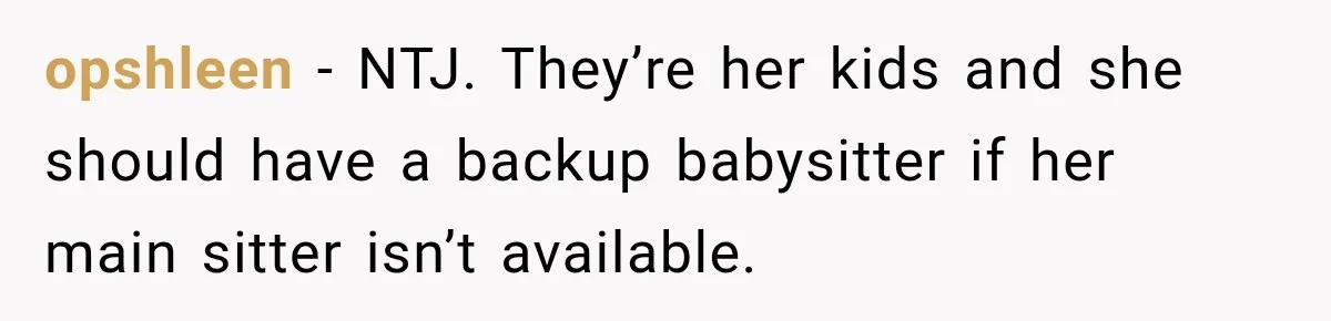 opshleen − NTJ. They’re her kids and she should have a backup babysitter if her main sitter isn’t available.