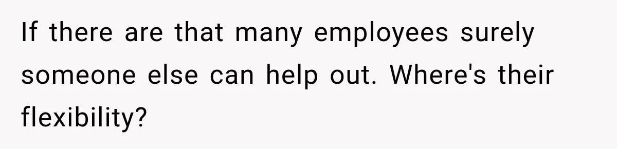 If there are that many employees surely someone else can help out. Where's their flexibility?
