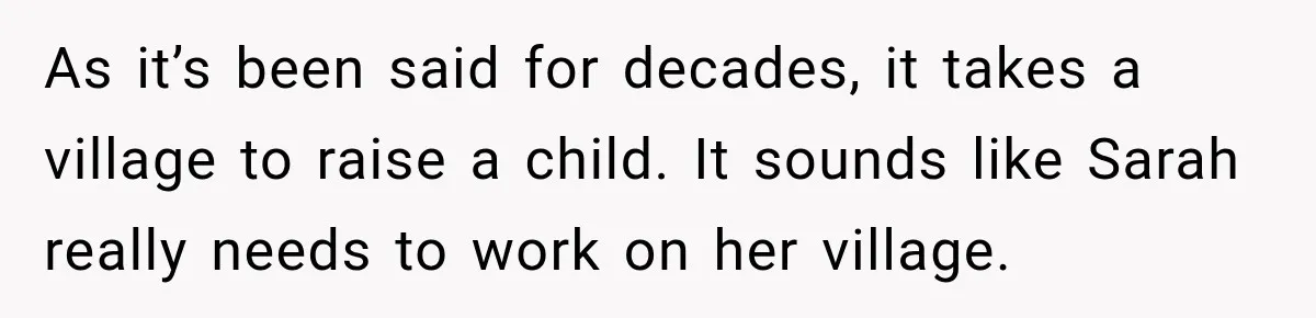 As it’s been said for decades, it takes a village to raise a child. It sounds like Sarah really needs to work on her village.