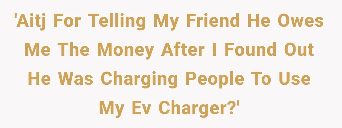 'AITJ for telling my friend he owes me the money after I found out he was charging people to use my EV charger?'