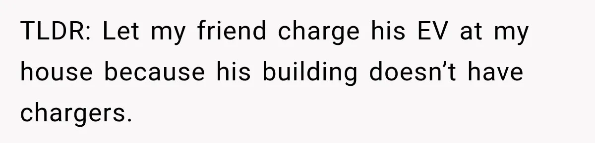 TLDR: Let my friend charge his EV at my house because his building doesn’t have chargers.