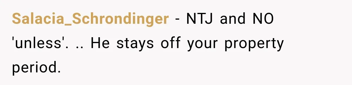Salacia_Schrondinger − NTJ and NO 'unless'. .. He stays off your property period.