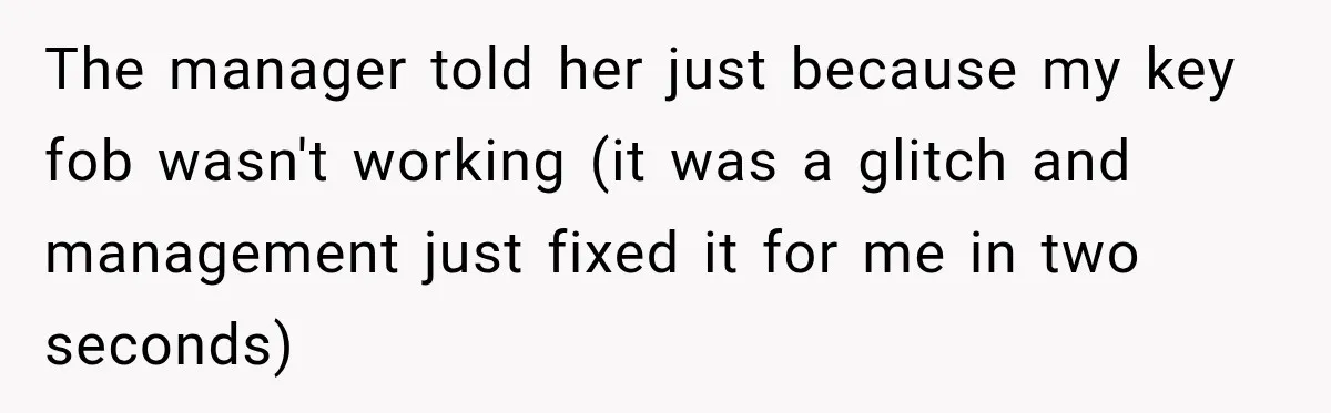 The manager told her just because my key fob wasn't working (it was a glitch and management just fixed it for me in two seconds)