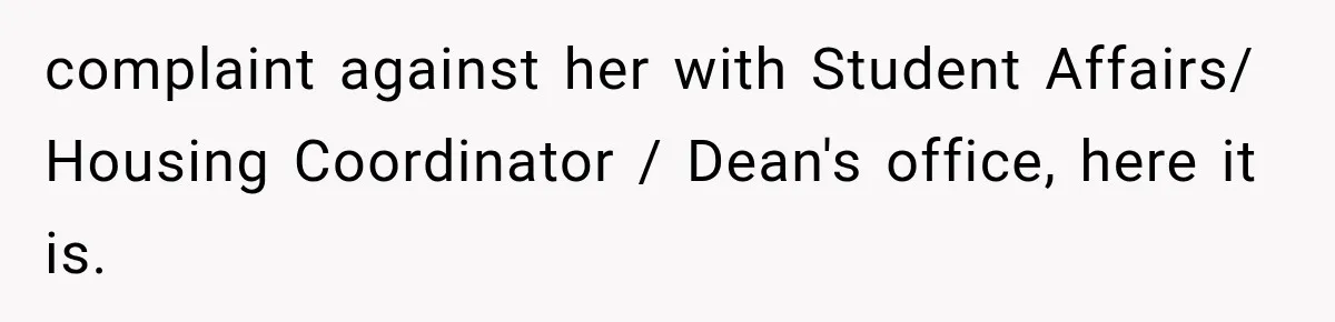 complaint against her with Student Affairs/ Housing Coordinator / Dean's office, here it is.