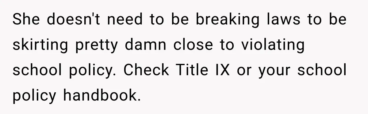 She doesn't need to be breaking laws to be skirting pretty damn close to violating school policy. Check Title IX or your school policy handbook.