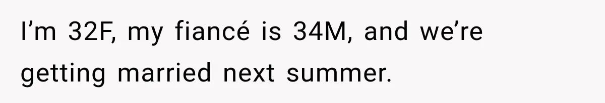 I’m 32F, my fiancé is 34M, and we’re getting married next summer.