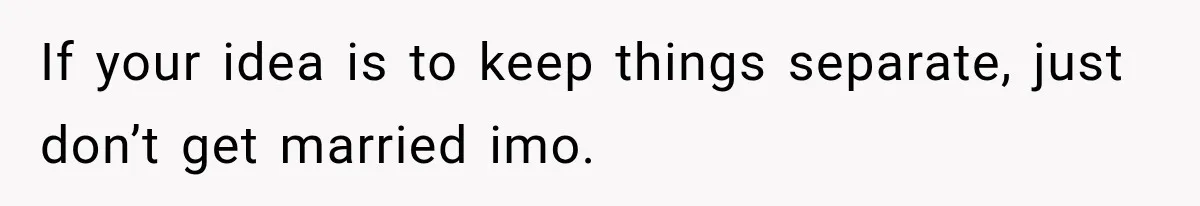 If your idea is to keep things separate, just don’t get married imo.