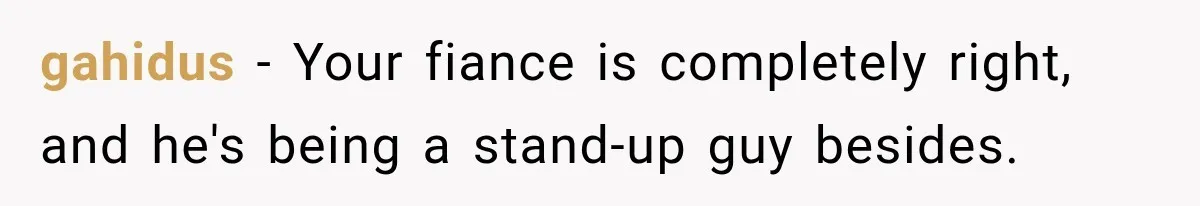 gahidus − Your fiance is completely right, and he's being a stand-up guy besides.