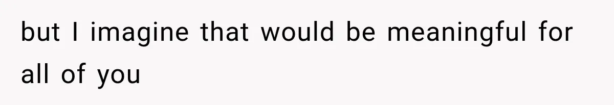 but I imagine that would be meaningful for all of you