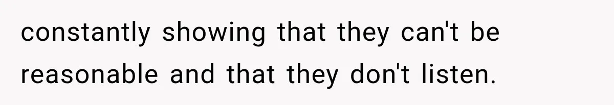 Their Kids’ Birthday Ends Happily, Until the Grandparents Send a 14-Page Visitation Ultimatum constantly showing that they can't be reasonable and that they don't listen.