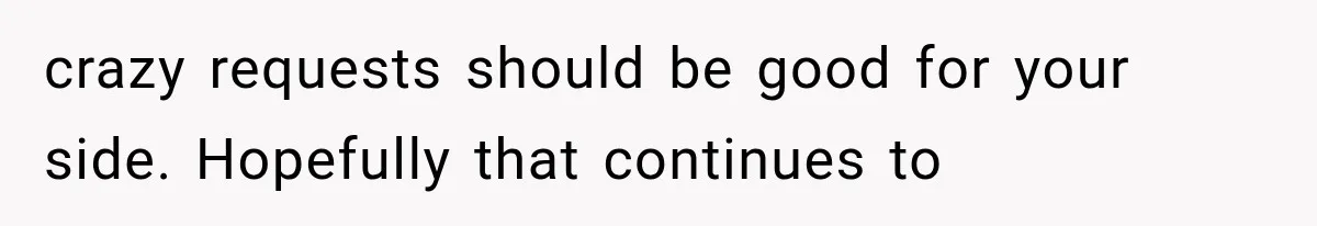 Their Kids’ Birthday Ends Happily, Until the Grandparents Send a 14-Page Visitation Ultimatum crazy requests should be good for your side. Hopefully that continues to