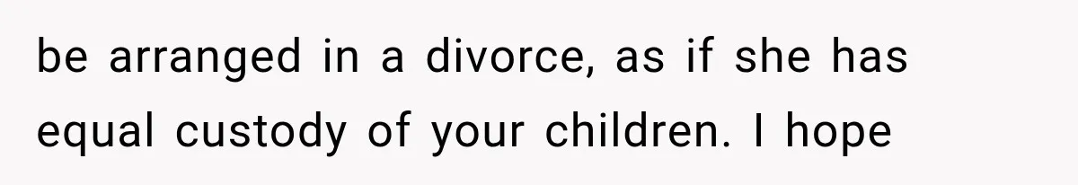 Their Kids’ Birthday Ends Happily, Until the Grandparents Send a 14-Page Visitation Ultimatum be arranged in a divorce, as if she has equal custody of your children. I hope