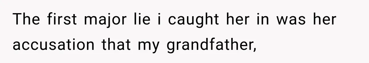 The first major lie i caught her in was her accusation that my grandfather,