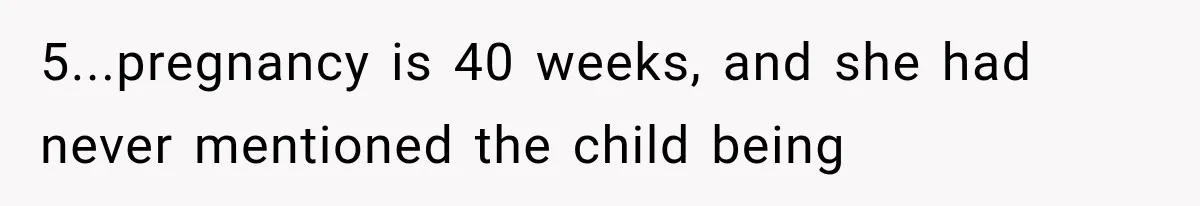 5...pregnancy is 40 weeks, and she had never mentioned the child being