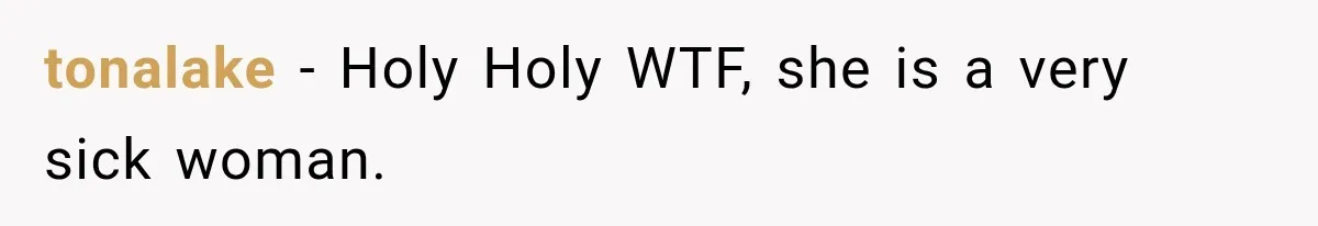 tonalake − Holy Holy WTF, she is a very sick woman.