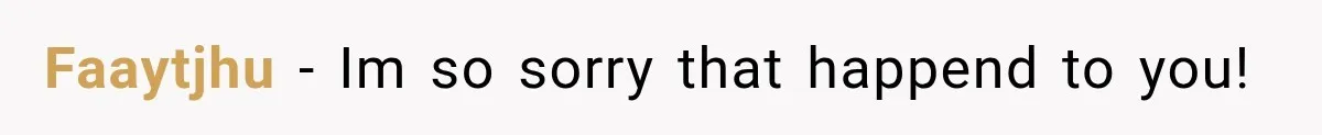 Faaytjhu − Im so sorry that happend to you!