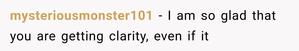 mysteriousmonster101 − I am so glad that you are getting clarity, even if it