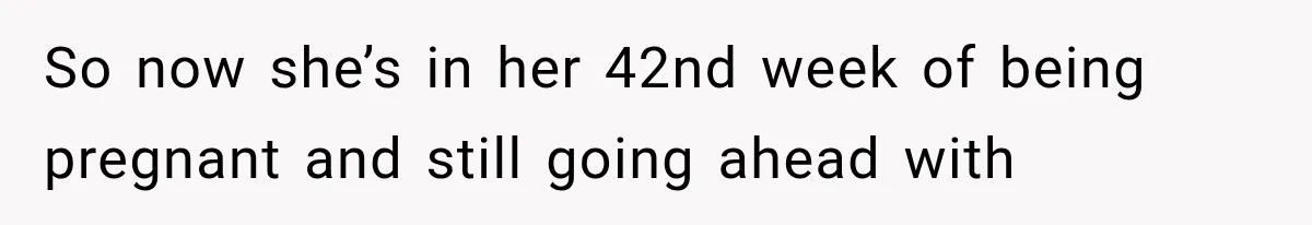 Pregnant SIL Shamed Her Birth Choices, Now Her “Perfect” Homebirth Is Falling Apart So now she’s in her 42nd week of being pregnant and still going ahead with