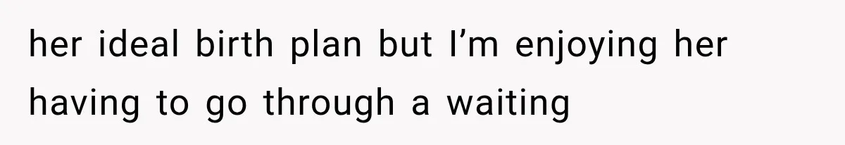 Pregnant SIL Shamed Her Birth Choices, Now Her “Perfect” Homebirth Is Falling Apart her ideal birth plan but I’m enjoying her having to go through a waiting