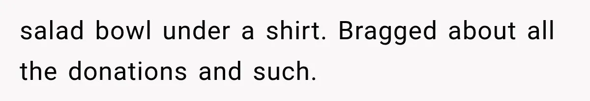 Pregnant SIL Shamed Her Birth Choices, Now Her “Perfect” Homebirth Is Falling Apart salad bowl under a shirt. Bragged about all the donations and such.